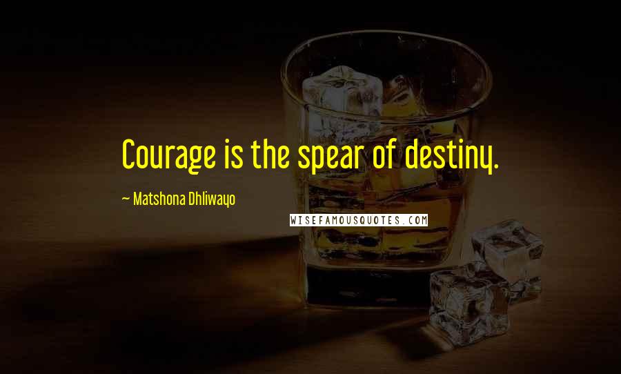 Matshona Dhliwayo Quotes: Courage is the spear of destiny.