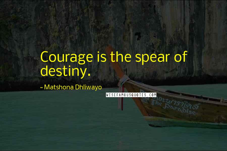 Matshona Dhliwayo Quotes: Courage is the spear of destiny.