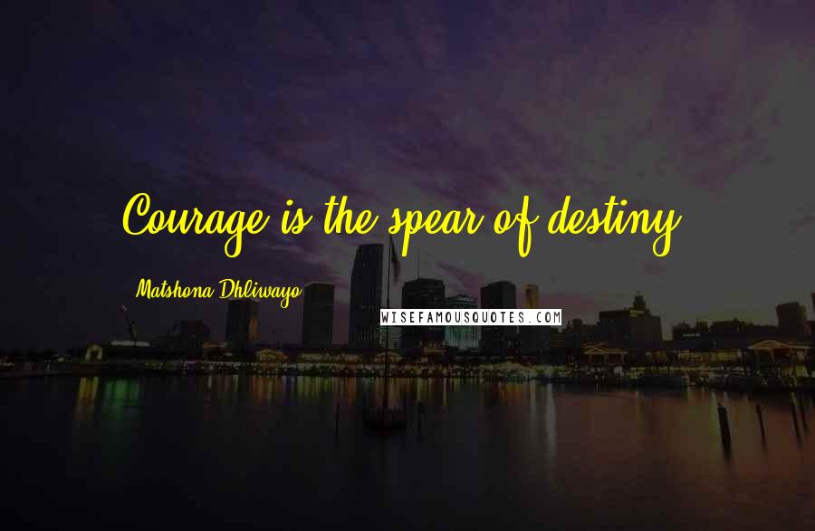 Matshona Dhliwayo Quotes: Courage is the spear of destiny.