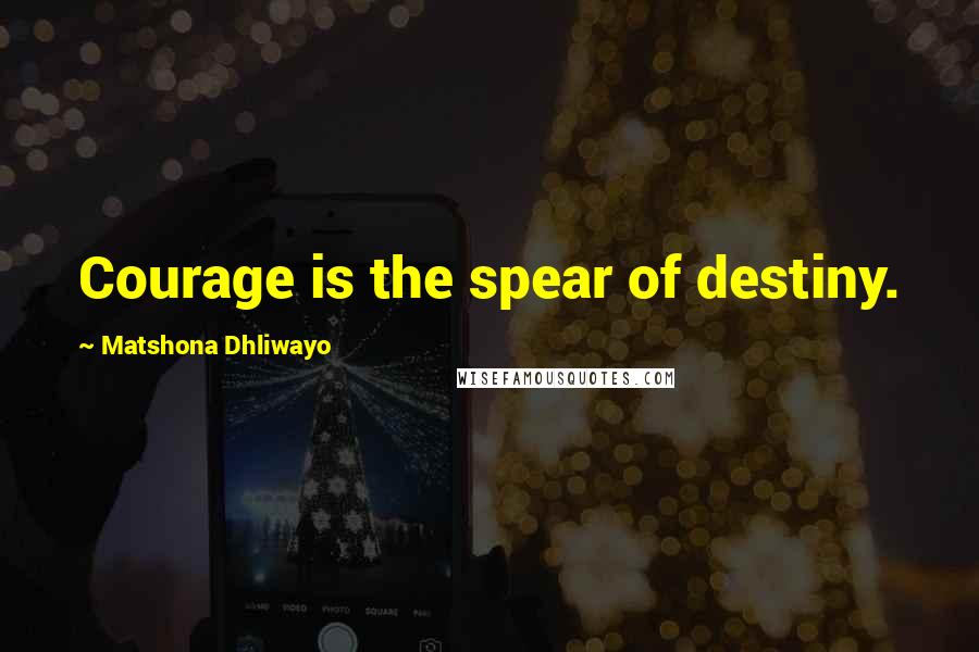 Matshona Dhliwayo Quotes: Courage is the spear of destiny.