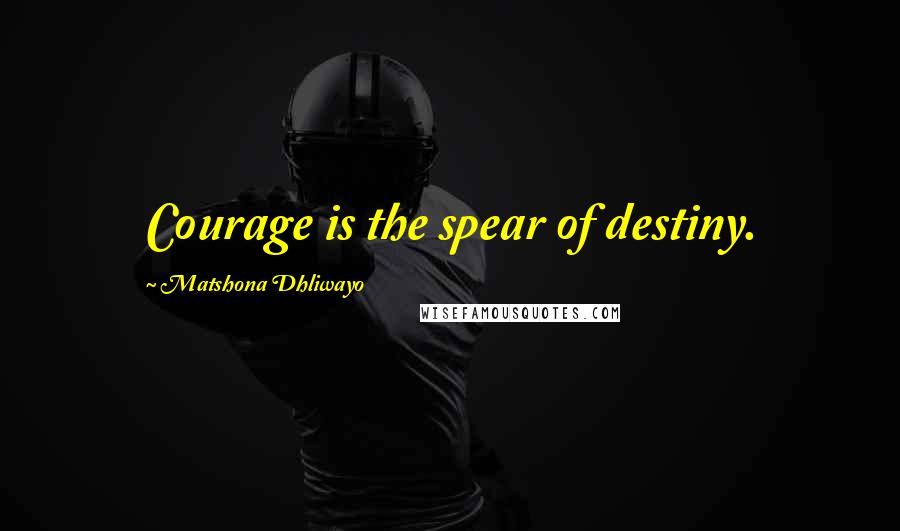 Matshona Dhliwayo Quotes: Courage is the spear of destiny.