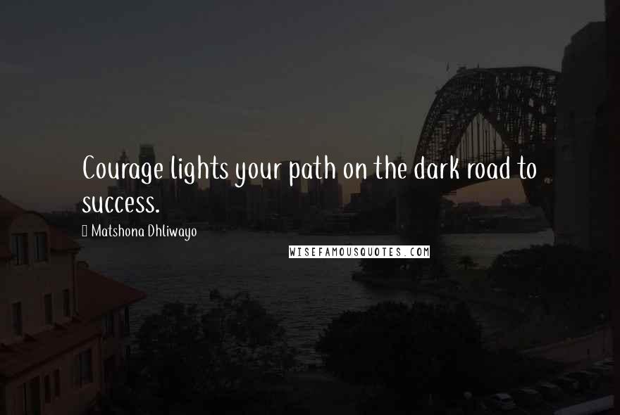 Matshona Dhliwayo Quotes: Courage lights your path on the dark road to success.