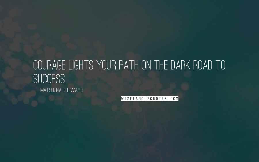 Matshona Dhliwayo Quotes: Courage lights your path on the dark road to success.