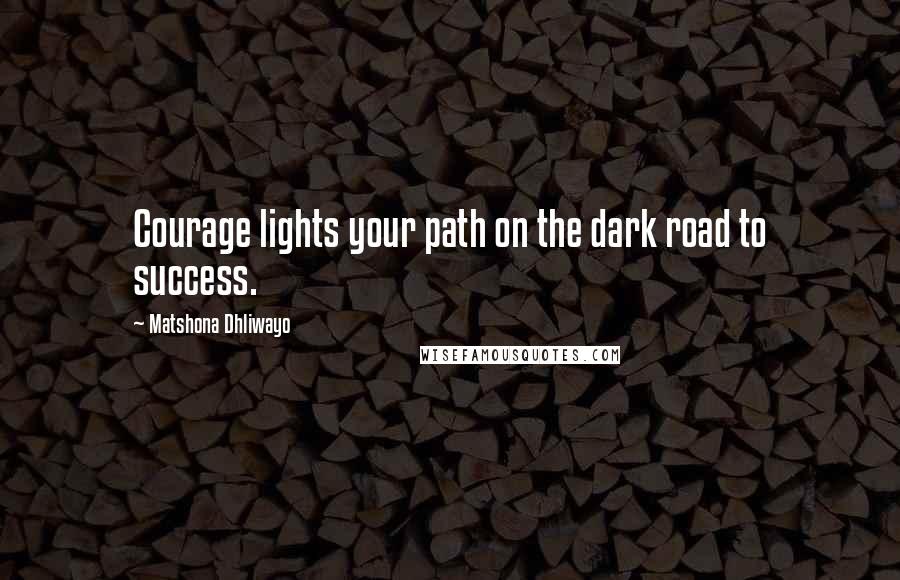 Matshona Dhliwayo Quotes: Courage lights your path on the dark road to success.