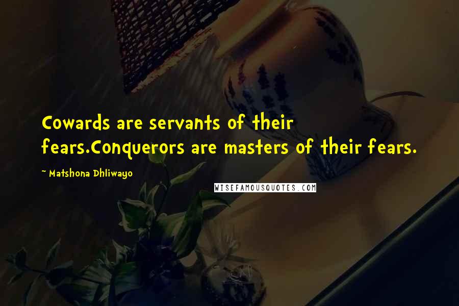 Matshona Dhliwayo Quotes: Cowards are servants of their fears.Conquerors are masters of their fears.