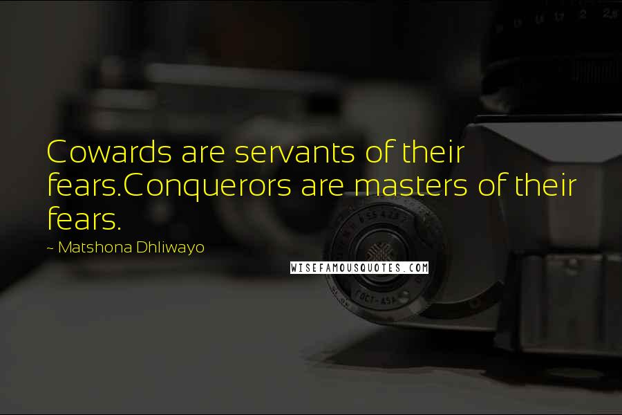 Matshona Dhliwayo Quotes: Cowards are servants of their fears.Conquerors are masters of their fears.