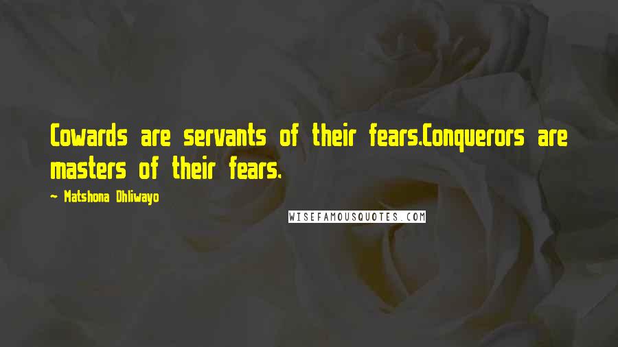 Matshona Dhliwayo Quotes: Cowards are servants of their fears.Conquerors are masters of their fears.
