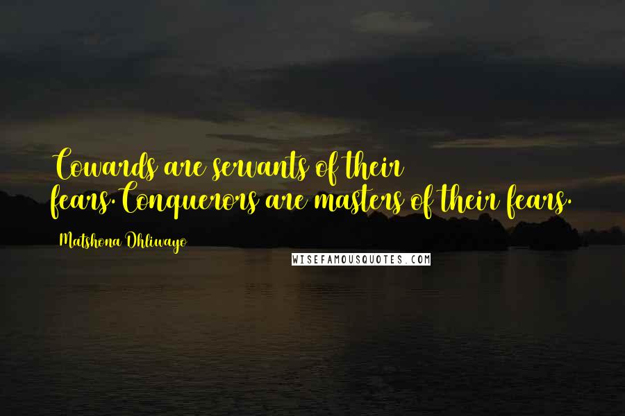 Matshona Dhliwayo Quotes: Cowards are servants of their fears.Conquerors are masters of their fears.