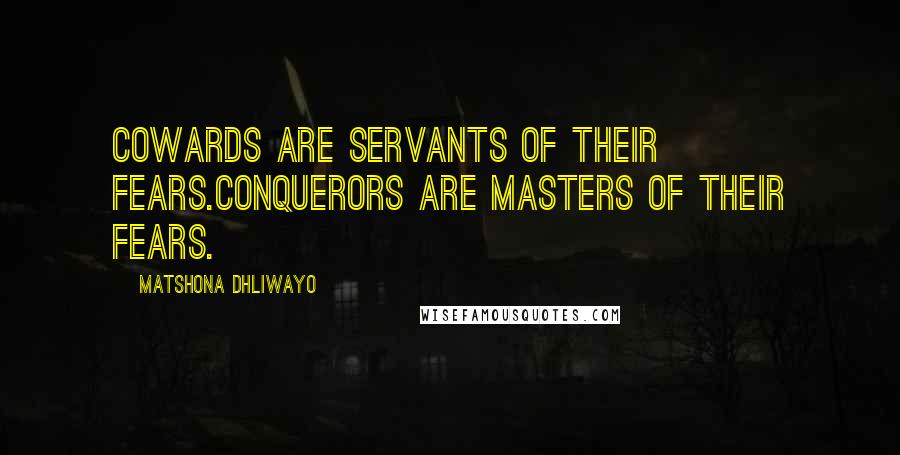 Matshona Dhliwayo Quotes: Cowards are servants of their fears.Conquerors are masters of their fears.