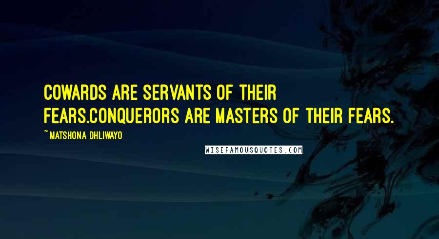 Matshona Dhliwayo Quotes: Cowards are servants of their fears.Conquerors are masters of their fears.