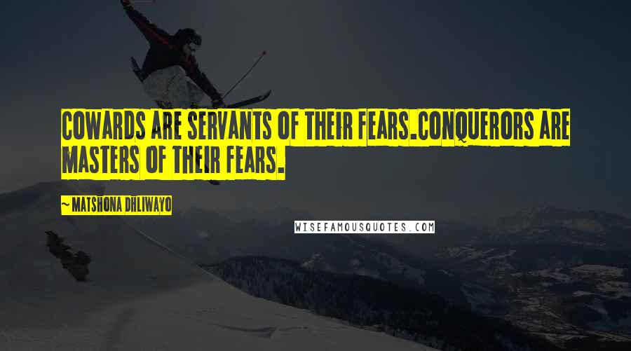Matshona Dhliwayo Quotes: Cowards are servants of their fears.Conquerors are masters of their fears.