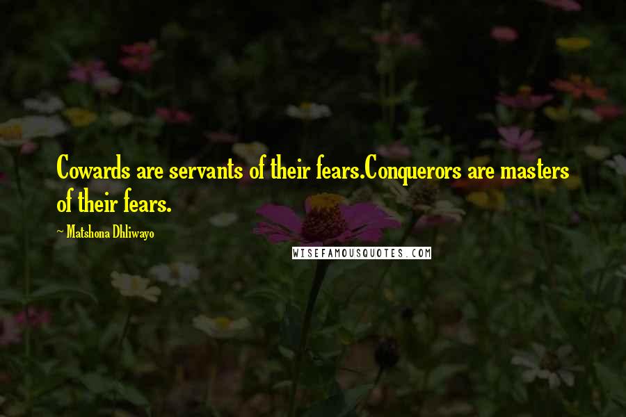 Matshona Dhliwayo Quotes: Cowards are servants of their fears.Conquerors are masters of their fears.
