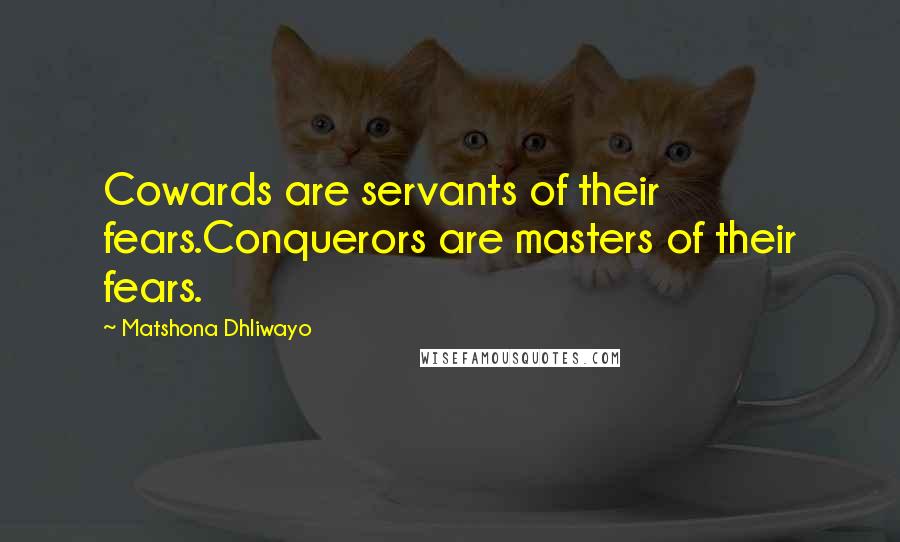 Matshona Dhliwayo Quotes: Cowards are servants of their fears.Conquerors are masters of their fears.