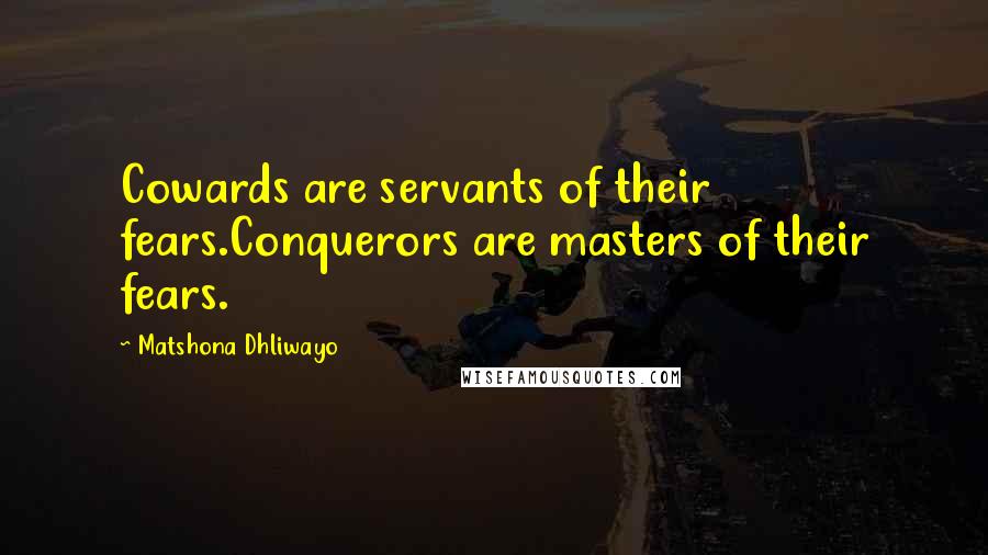 Matshona Dhliwayo Quotes: Cowards are servants of their fears.Conquerors are masters of their fears.