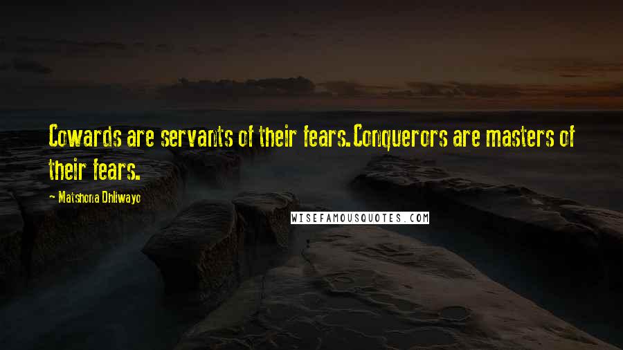 Matshona Dhliwayo Quotes: Cowards are servants of their fears.Conquerors are masters of their fears.