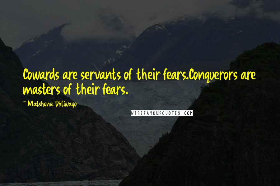 Matshona Dhliwayo Quotes: Cowards are servants of their fears.Conquerors are masters of their fears.