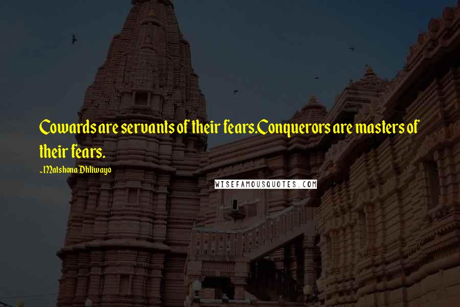 Matshona Dhliwayo Quotes: Cowards are servants of their fears.Conquerors are masters of their fears.