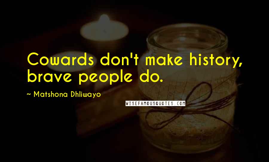 Matshona Dhliwayo Quotes: Cowards don't make history, brave people do.
