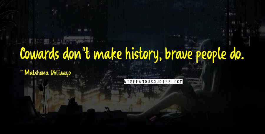 Matshona Dhliwayo Quotes: Cowards don't make history, brave people do.