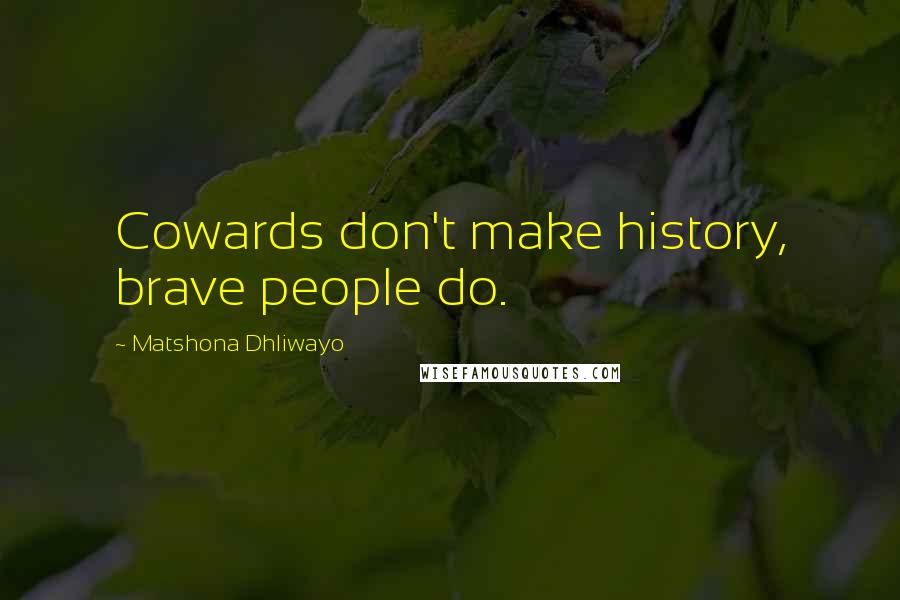 Matshona Dhliwayo Quotes: Cowards don't make history, brave people do.