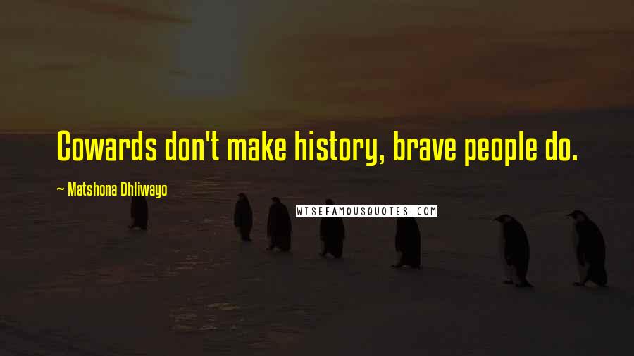 Matshona Dhliwayo Quotes: Cowards don't make history, brave people do.