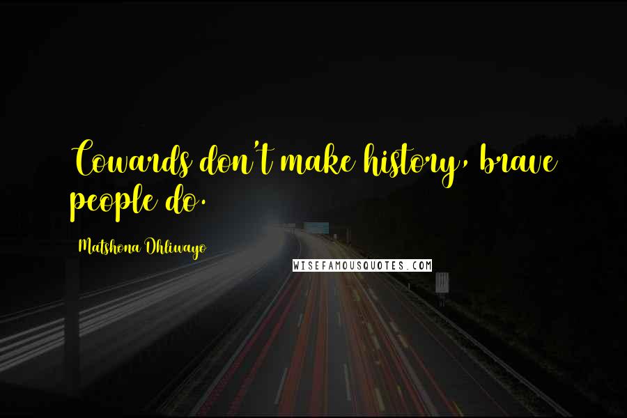 Matshona Dhliwayo Quotes: Cowards don't make history, brave people do.