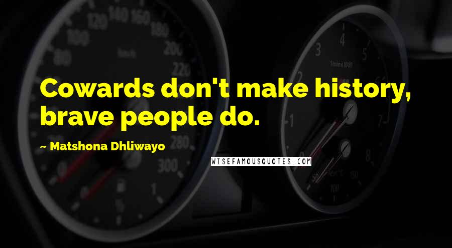 Matshona Dhliwayo Quotes: Cowards don't make history, brave people do.