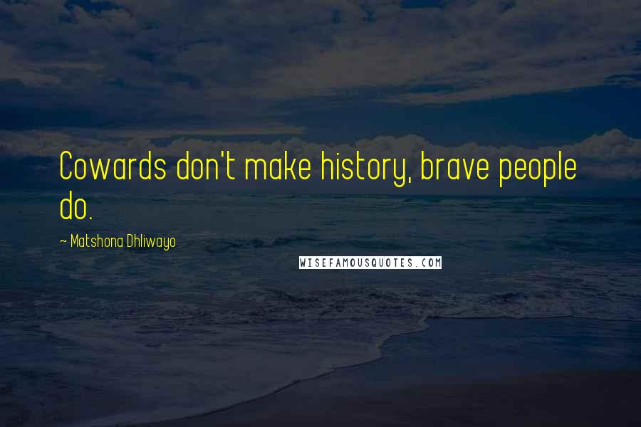 Matshona Dhliwayo Quotes: Cowards don't make history, brave people do.
