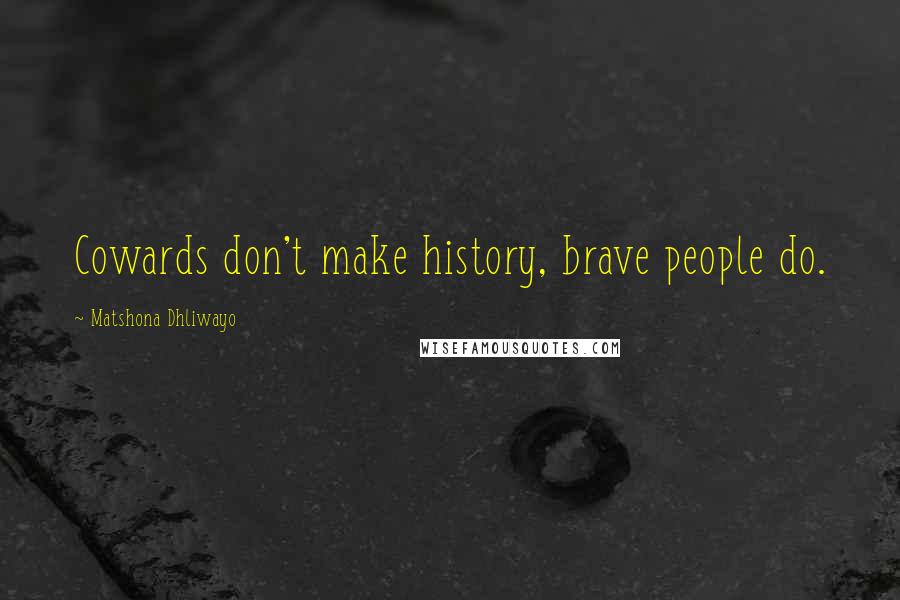 Matshona Dhliwayo Quotes: Cowards don't make history, brave people do.