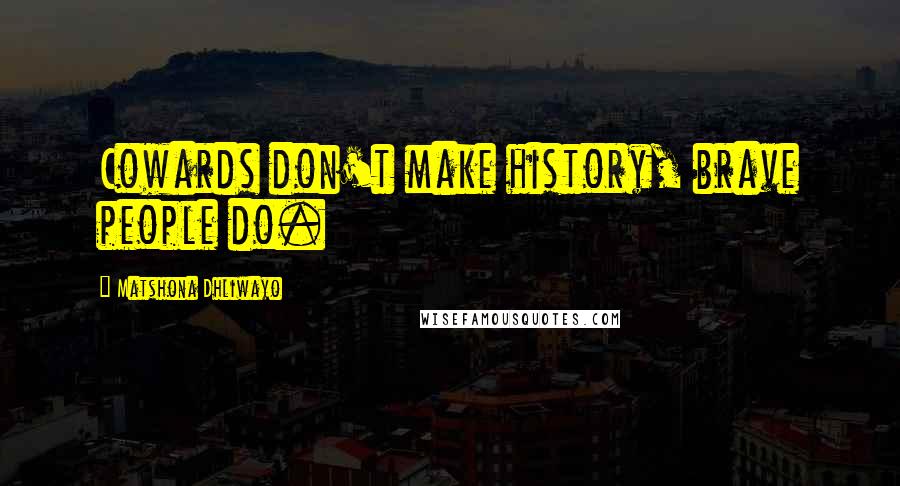Matshona Dhliwayo Quotes: Cowards don't make history, brave people do.