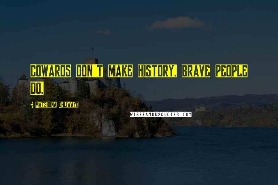 Matshona Dhliwayo Quotes: Cowards don't make history, brave people do.