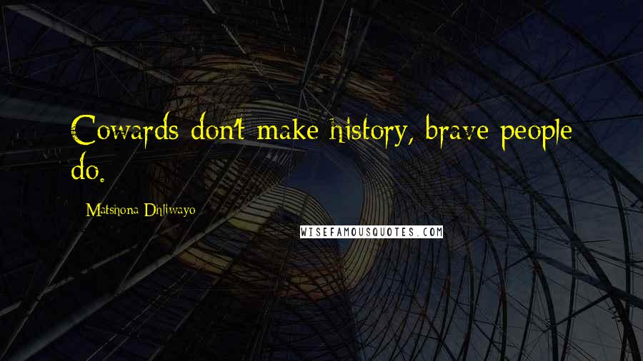 Matshona Dhliwayo Quotes: Cowards don't make history, brave people do.
