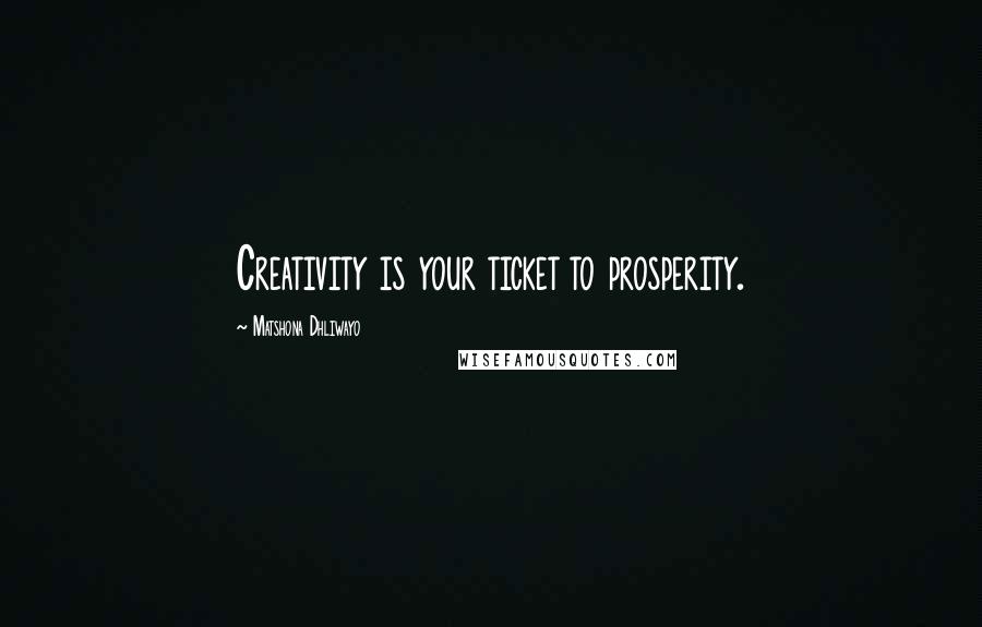Matshona Dhliwayo Quotes: Creativity is your ticket to prosperity.