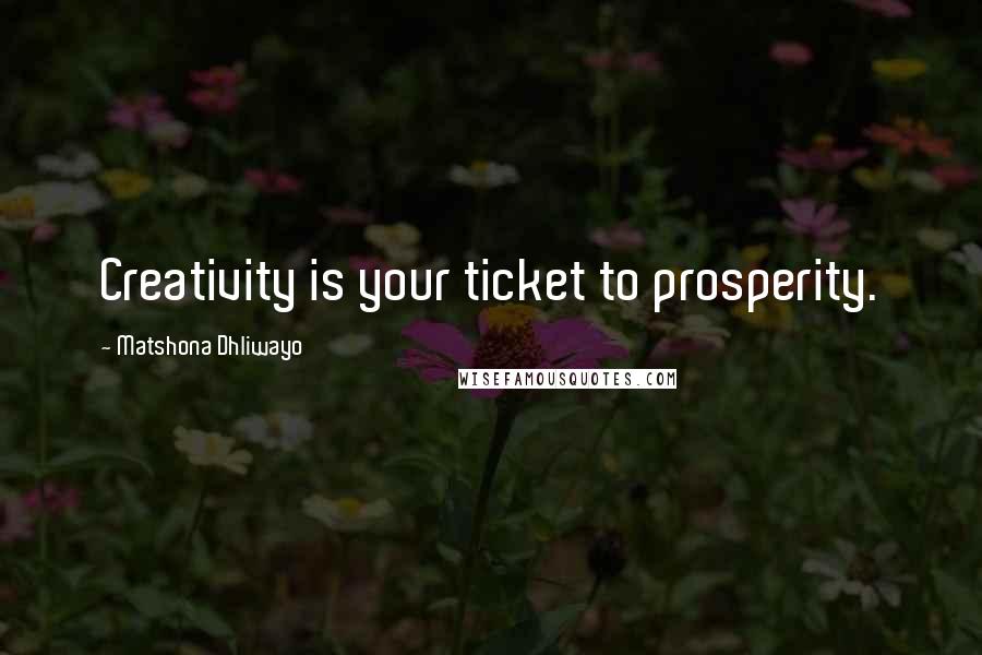 Matshona Dhliwayo Quotes: Creativity is your ticket to prosperity.
