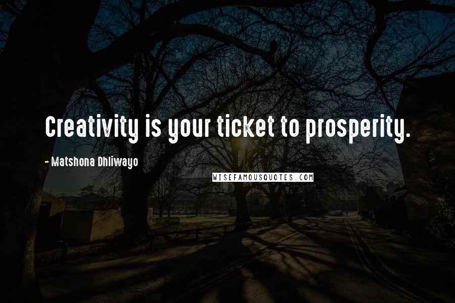 Matshona Dhliwayo Quotes: Creativity is your ticket to prosperity.