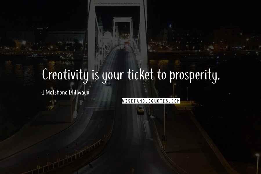 Matshona Dhliwayo Quotes: Creativity is your ticket to prosperity.