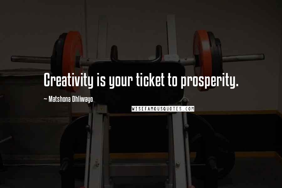 Matshona Dhliwayo Quotes: Creativity is your ticket to prosperity.