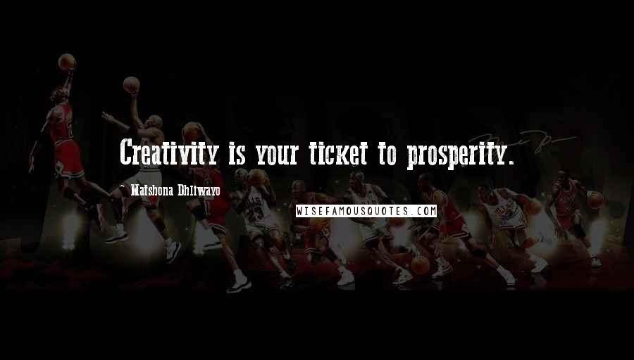 Matshona Dhliwayo Quotes: Creativity is your ticket to prosperity.