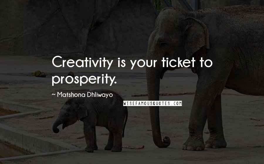 Matshona Dhliwayo Quotes: Creativity is your ticket to prosperity.