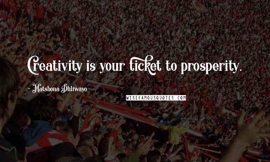 Matshona Dhliwayo Quotes: Creativity is your ticket to prosperity.