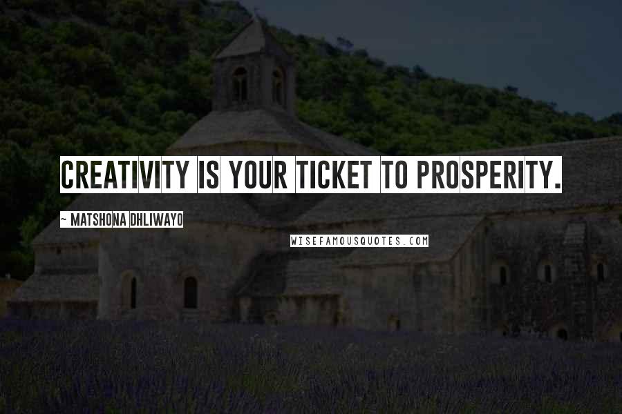 Matshona Dhliwayo Quotes: Creativity is your ticket to prosperity.