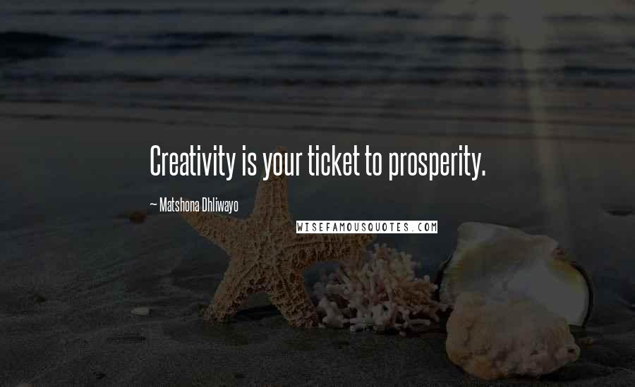 Matshona Dhliwayo Quotes: Creativity is your ticket to prosperity.