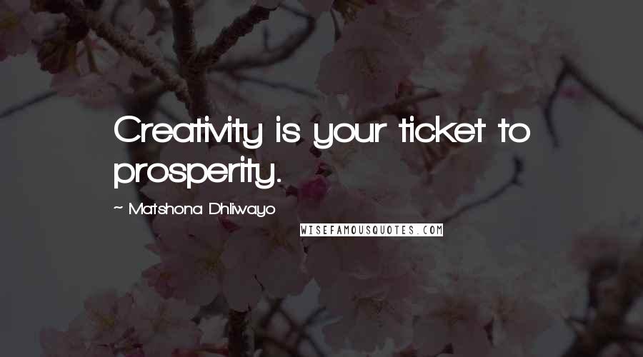 Matshona Dhliwayo Quotes: Creativity is your ticket to prosperity.
