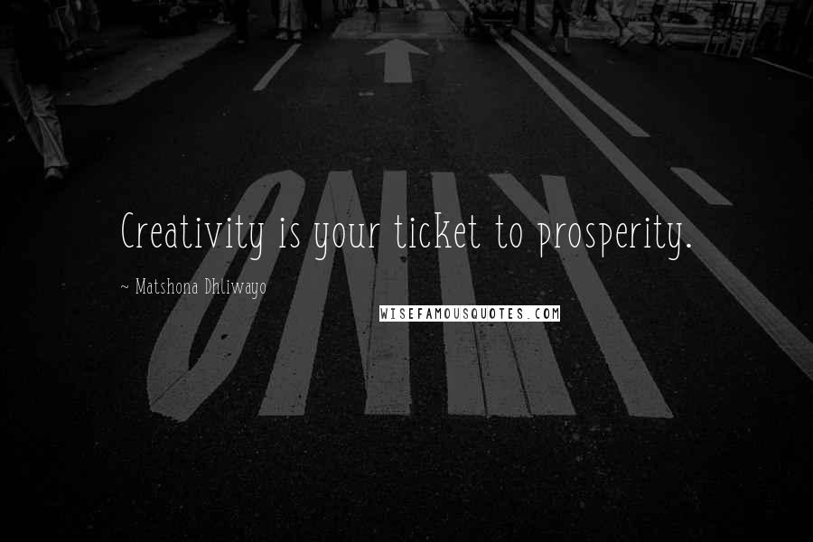 Matshona Dhliwayo Quotes: Creativity is your ticket to prosperity.