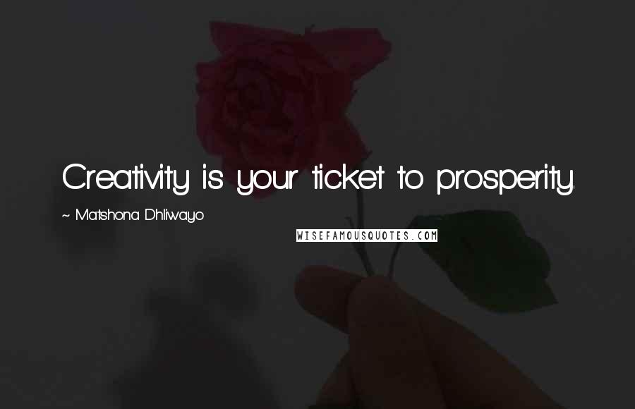 Matshona Dhliwayo Quotes: Creativity is your ticket to prosperity.