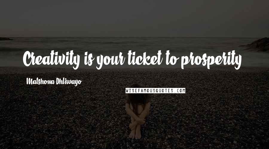 Matshona Dhliwayo Quotes: Creativity is your ticket to prosperity.