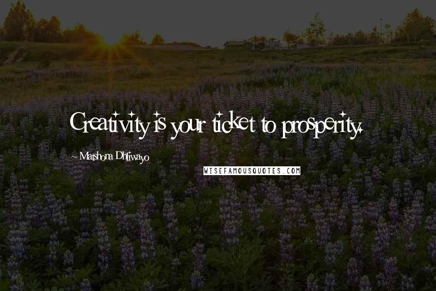 Matshona Dhliwayo Quotes: Creativity is your ticket to prosperity.