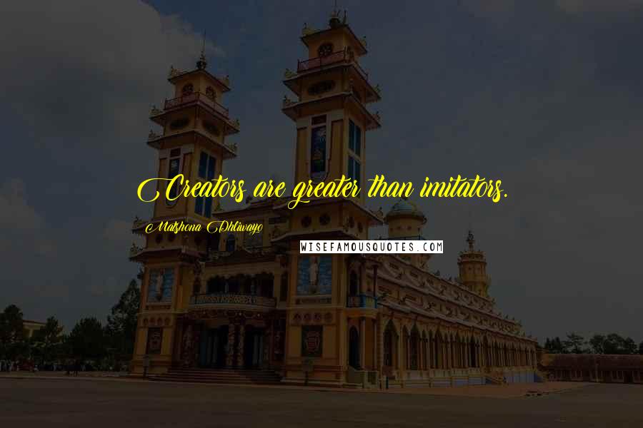 Matshona Dhliwayo Quotes: Creators are greater than imitators.