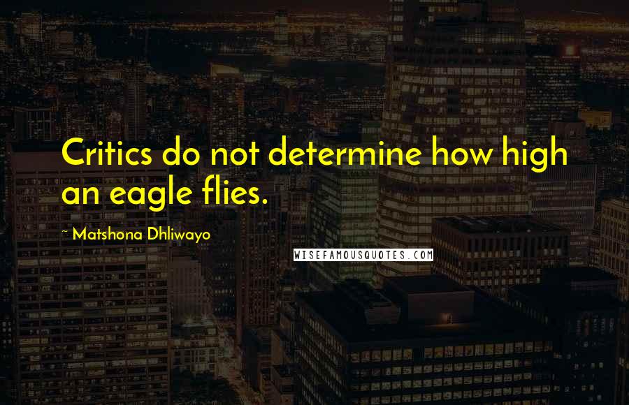 Matshona Dhliwayo Quotes: Critics do not determine how high an eagle flies.