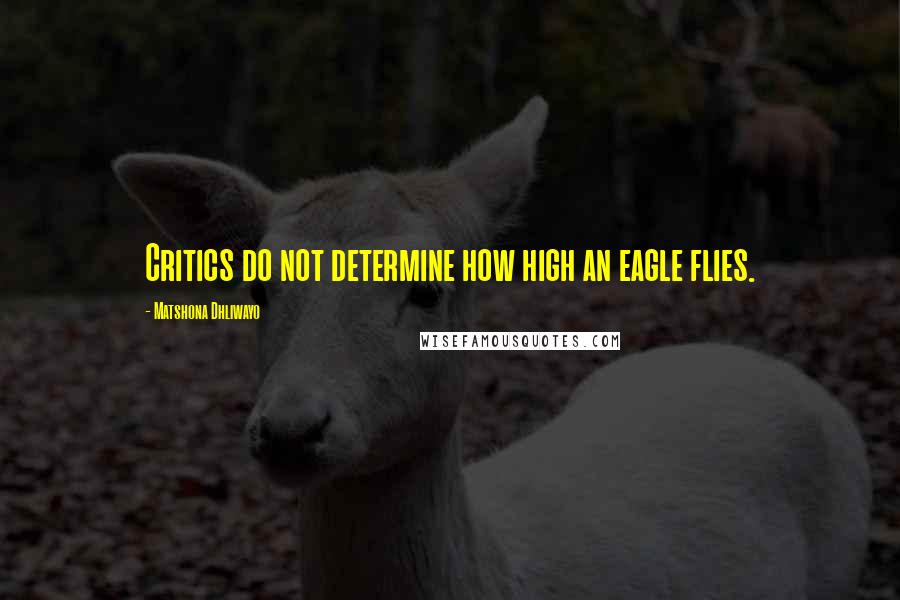 Matshona Dhliwayo Quotes: Critics do not determine how high an eagle flies.